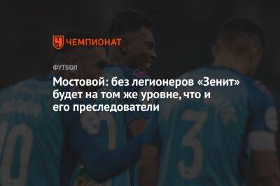 Александр Мостовой - Мостовой: без легионеров «Зенит» будет на том же уровне, что и его преследователи - championat.com - Санкт-Петербург