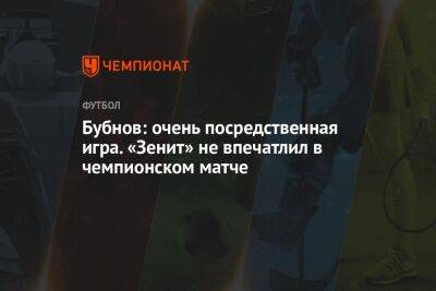 Александр Бубнов - Бубнов: очень посредственная игра. «Зенит» не впечатлил в чемпионском матче - championat.com - Россия - Санкт-Петербург