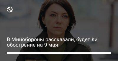 Анна Маляр - В Минобороны рассказали, будет ли обострение на 9 мая - liga.net - Украина - Латвия