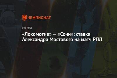 Александр Мостовой - «Локомотив» — «Сочи»: ставка Александра Мостового на матч РПЛ - championat.com - Москва - Россия - Сочи - Краснодар