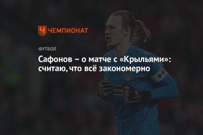 Матвей Сафонов - Сафонов – о матче с «Крыльями»: считаю, что всё закономерно - championat.com - Краснодар