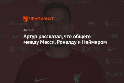 Криштиану Роналду - Артур рассказал, что общего между Месси, Роналду и Неймаром - championat.com
