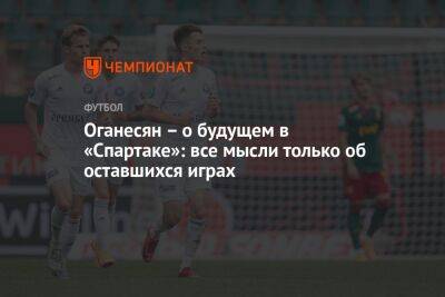 Степан Оганесян - Оганесян – о будущем в «Спартаке»: все мысли только об оставшихся играх - championat.com - Москва - Оренбург