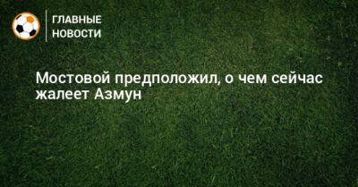 Александр Мостовой - Мостовой предположил, о чем сейчас жалеет Азмун - bombardir.ru - Россия - Германия