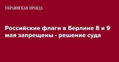 Российские флаги в Берлине 8 и 9 мая запрещены - решение суда - pravda.com.ua - Россия - Германия - Берлин - Twitter