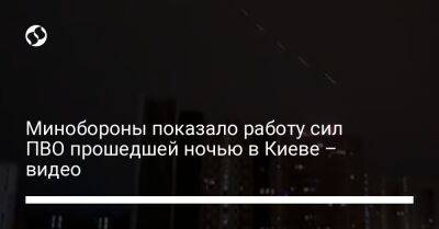 Минобороны показало работу сил ПВО прошедшей ночью в Киеве – видео - liga.net - Россия - Украина - Киев