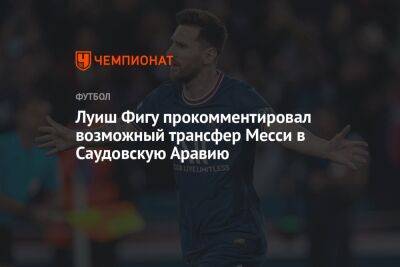 Луиш Фигу прокомментировал возможный трансфер Месси в Саудовскую Аравию - championat.com - Саудовская Аравия - Португалия