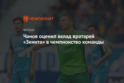 Вячеслав Чанов - Чанов оценил вклад вратарей «Зенита» в чемпионство команды - championat.com - Россия - Санкт-Петербург