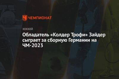 Обладатель «Колдер Трофи» Зайдер сыграет за сборную Германии на ЧМ-2023 - championat.com - Германия - Финляндия