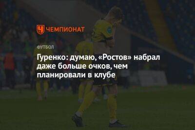 Сергей Гуренко - Виталий Дьяков - Гуренко: думаю, «Ростов» набрал даже больше очков, чем планировали в клубе - championat.com