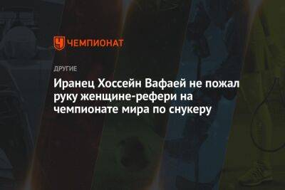 Иранец Хоссейн Вафаей не пожал руку женщине-рефери на чемпионате мира по снукеру - championat.com - Китай - Австралия