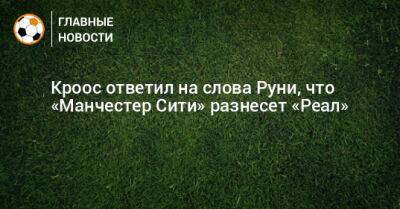 Уэйн Руни - Кроос ответил на слова Руни, что «Манчестер Сити» разнесет «Реал» - bombardir.ru