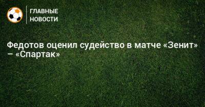 Игорь Федотов - Федотов оценил судейство в матче «Зенит» – «Спартак» - bombardir.ru