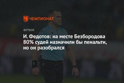 Владислав Безбородов - Игорь Федотов - Михаил Рождественский - И. Федотов: на месте Безбородова 80% судей назначили бы пенальти, но он разобрался - championat.com - Нижний Новгород