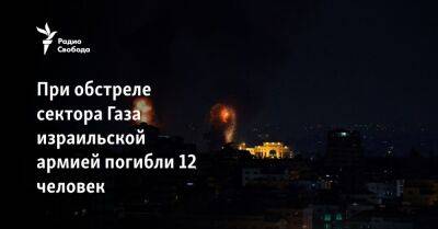 При обстреле сектора Газа израильской армией погибли 12 человек - svoboda.org - Израиль - Палестина