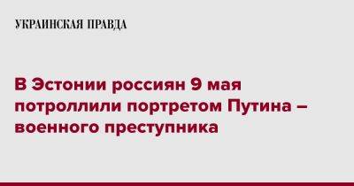 Владимир Путин - В Эстонии россиян 9 мая потроллили портретом Путина-военного преступника - pravda.com.ua - Россия - Эстония