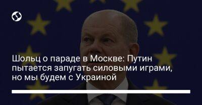 Владимир Путин - Олаф Шольц - Шольц о параде в Москве: Путин пытается запугать силовыми играми, но мы будем с Украиной - liga.net - Москва - Украина - Киев - Германия