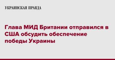 Джеймс Клеверли - Глава МИД Британии отправился в США обсудить обеспечение победы Украины - pravda.com.ua - США - Украина - Вашингтон - Англия