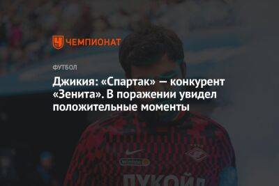 Георгий Джикия - Джикия: «Спартак» — конкурент «Зенита». В поражении увидел положительные моменты - championat.com - Москва - Россия - Санкт-Петербург