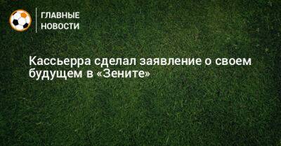 Кассьерра сделал заявление о своем будущем в «Зените» - bombardir.ru - Россия