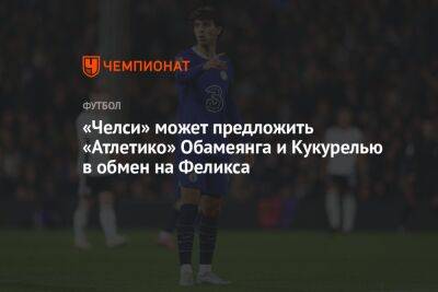 Пьер-Эмерик Обамеянг - Диего Симеон - Жоау Феликс - «Челси» может предложить «Атлетико» Обамеянга и Кукурелью в обмен на Феликса - championat.com