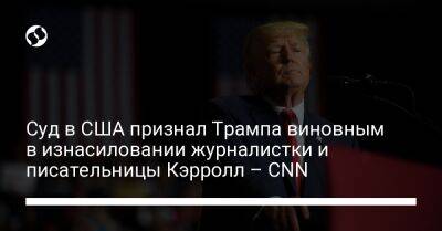 Дональд Трамп - Суд в США признал Трампа виновным в изнасиловании журналистки и писательницы Кэрролл – CNN - liga.net - США - Украина