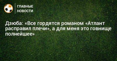 Артем Дзюба - Дзюба: «Все гордятся романом «Атлант расправил плечи», а для меня это говнище полнейшее» - bombardir.ru