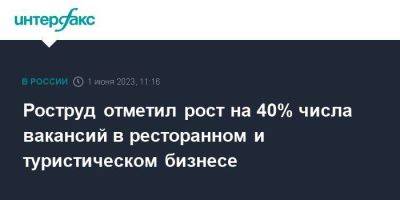 Роструд отметил рост на 40% числа вакансий в ресторанном и туристическом бизнесе - smartmoney.one - Москва - Россия