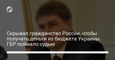 Скрывал гражданство России, чтобы получать деньги из бюджета Украины. ГБР поймало судью - liga.net - Россия - Украина - Киев - Луганская обл.