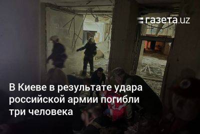 В Киеве в результате удара российской армии погибли три человека - gazeta.uz - Россия - Украина - Киев - Узбекистан - район Киева