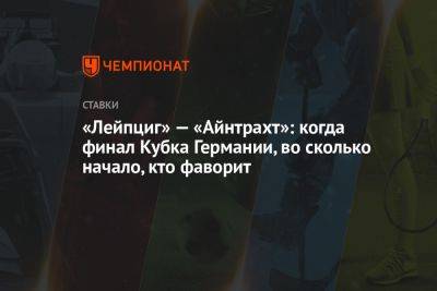 «Лейпциг» — «Айнтрахт»: когда финал Кубка Германии, во сколько начало, кто фаворит - championat.com - Белоруссия - Германия