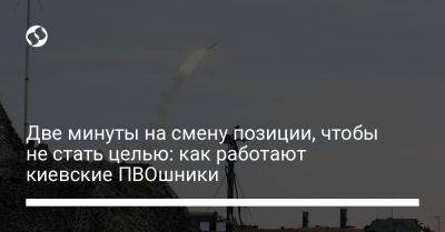 Две минуты на смену позиции, чтобы не стать целью: как работают киевские ПВОшники - liga.net - Россия - Украина - Киев - район Киева