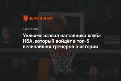 Уильямс назвал наставника клуба НБА, который войдёт в топ-5 величайших тренеров в истории - championat.com - Бостон - Лос-Анджелес