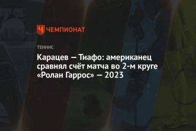 Александр Зверев - Ролан Гаррос - Фрэнсис Тиафо - Аслан Карацев - Алексей Молчан - Карацев — Тиафо: американец сравнял счёт матча во 2-м круге «Ролан Гаррос» — 2023 - championat.com - Россия - США - Австралия - Германия - Словакия