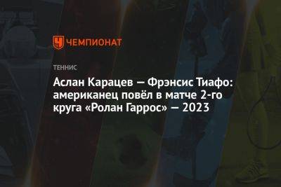 Александр Зверев - Ролан Гаррос - Фрэнсис Тиафо - Аслан Карацев - Алексей Молчан - Аслан Карацев — Фрэнсис Тиафо: американец повёл в матче 2-го круга «Ролан Гаррос» — 2023 - championat.com - Россия - США - Австралия - Германия - Словакия