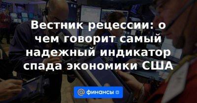 Вестник рецессии: о чем говорит самый надежный индикатор спада экономики США - smartmoney.one - США