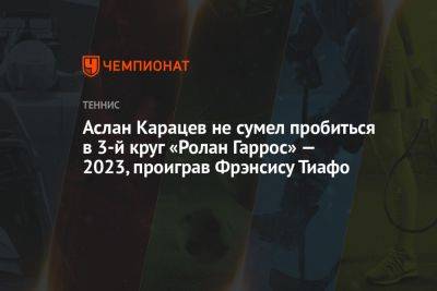 Александр Зверев - Ролан Гаррос - Фрэнсис Тиафо - Аслан Карацев - Алексей Молчан - Аслан Карацев не сумел пробиться в 3-й круг «Ролан Гаррос» — 2023, проиграв Фрэнсису Тиафо - championat.com - Россия - США - Австралия - Германия - Франция - Париж - Словакия