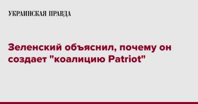 Владимир Зеленский - Зеленский объяснил, почему он создает "коалицию Patriot" - pravda.com.ua - Украина - Молдавия