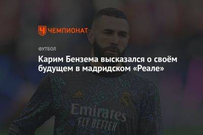 Карим Бензема - Карим Бензема высказался о своём будущем в мадридском «Реале» - championat.com - Мадрид