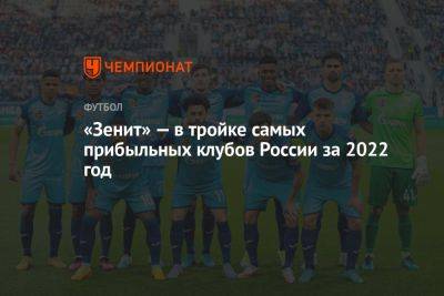 Сергей Семак - «Зенит» — в тройке самых прибыльных клубов России за 2022 год - championat.com - Россия - Санкт-Петербург - Сочи