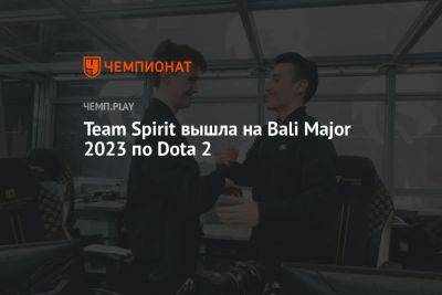 Team Spirit вышла на Bali Major 2023 по Dota 2 - championat.com - Россия - Сингапур