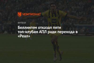 Джуд Беллингем - Беллингем отказал пяти топ-клубам АПЛ ради перехода в «Реал» - championat.com - Германия - Испания - Мадрид