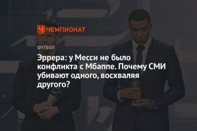 Эррера: у Месси не было конфликта с Мбаппе. Почему СМИ убивают одного, восхваляя другого? - championat.com - Франция