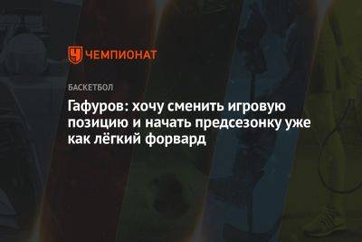 Гафуров: хочу сменить игровую позицию и начать предсезонку уже как лёгкий форвард - championat.com - Россия - Самара