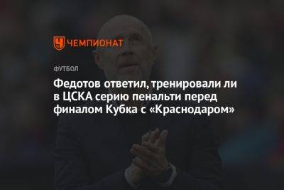 Андрей Панков - Владимир Федотов - Федотов ответил, тренировали ли в ЦСКА серию пенальти перед финалом Кубка с «Краснодаром» - championat.com - Москва - Россия - Краснодар