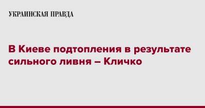 Виталий Кличко - В Киеве подтопления в результате сильного ливня – Кличко - pravda.com.ua - Киев