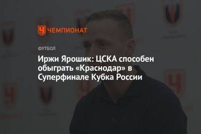 Иржи Ярошик - Марья Куцубеева - Иржи Ярошик: ЦСКА способен обыграть «Краснодар» в Суперфинале Кубка России - championat.com - Москва - Россия - Краснодар