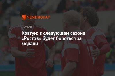 Юрий Ковтун - Ковтун: в следующем сезоне «Ростов» будет бороться за медали - championat.com - Россия - Оренбург