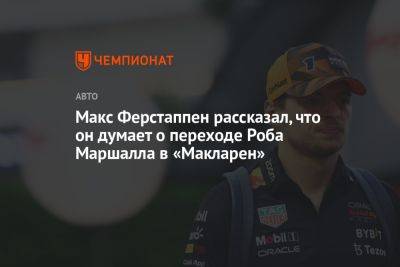 Максим Ферстаппен - Макс Ферстаппен рассказал, что он думает о переходе Роба Маршалла в «Макларен» - championat.com