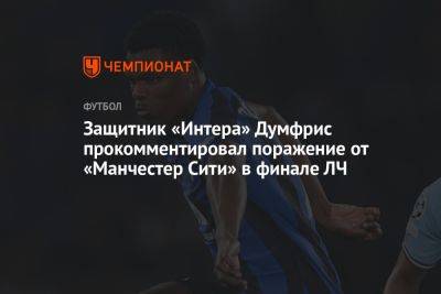 Защитник «Интера» Думфрис прокомментировал поражение от «Манчестер Сити» в финале ЛЧ - championat.com